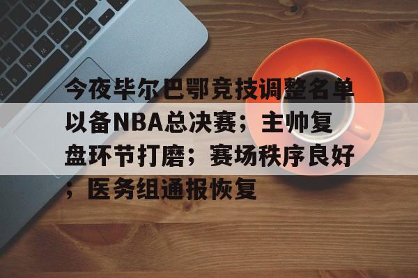 开云-今夜毕尔巴鄂竞技调整名单以备NBA总决赛；主帅复盘环节打磨；赛场秩序良好；医务组通报恢复的简单介绍