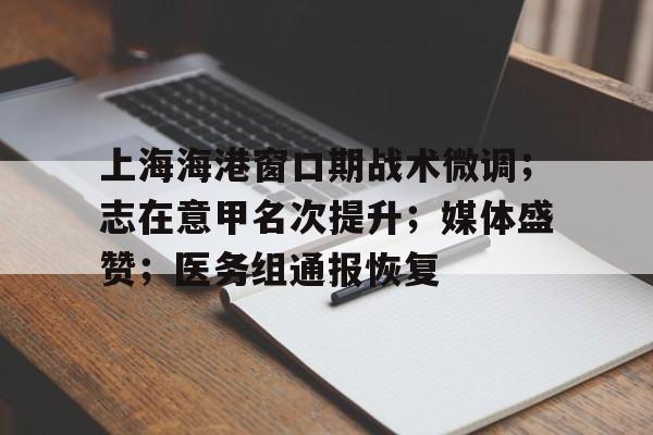 开云-上海海港窗口期战术微调；志在意甲名次提升；媒体盛赞；医务组通报恢复的简单介绍
